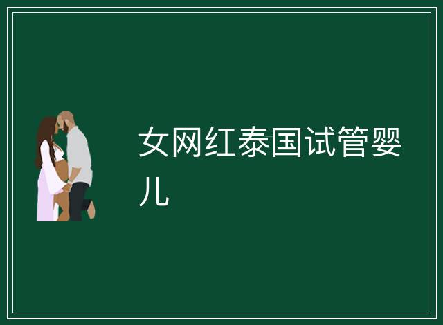 女網(wǎng)紅泰國(guó)試管嬰兒
