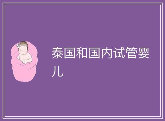 泰國(guó)和國(guó)內(nèi)試管嬰兒