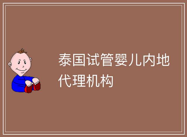 泰國試管嬰兒內(nèi)地代理機(jī)構(gòu)