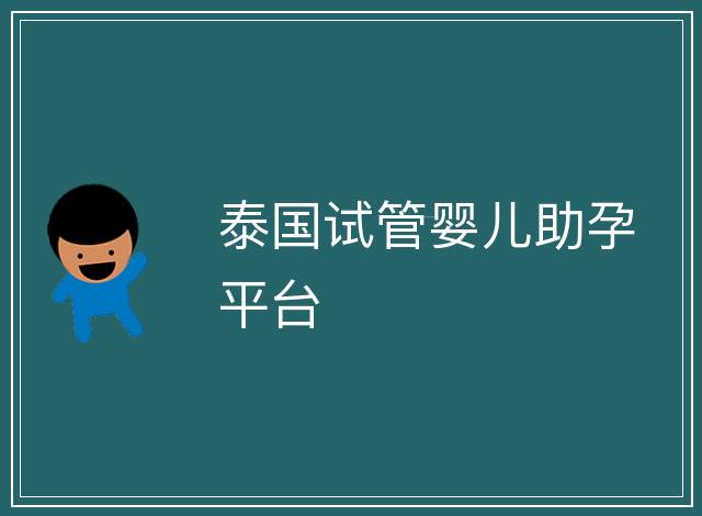 泰國試管嬰兒助孕平臺(tái)