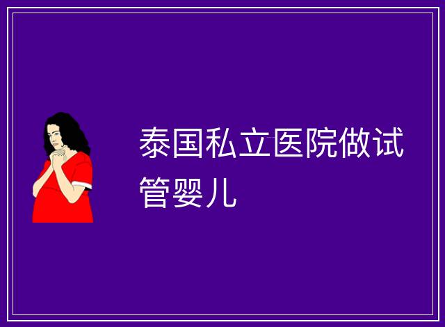 泰國(guó)私立醫(yī)院做試管嬰兒