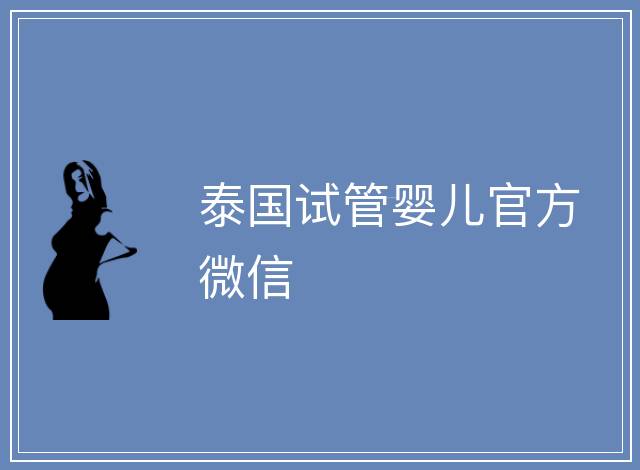 泰國(guó)試管嬰兒官方微信