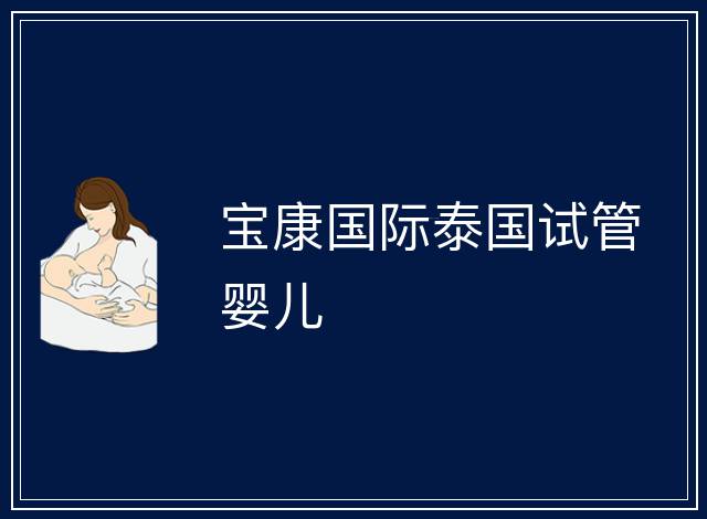 寶康國(guó)際泰國(guó)試管嬰兒