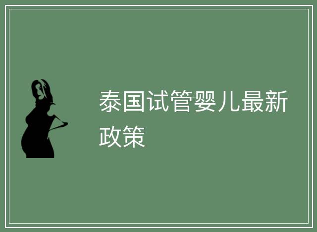 泰國(guó)試管嬰兒最新政策