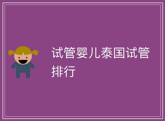 試管嬰兒泰國(guó)試管排行