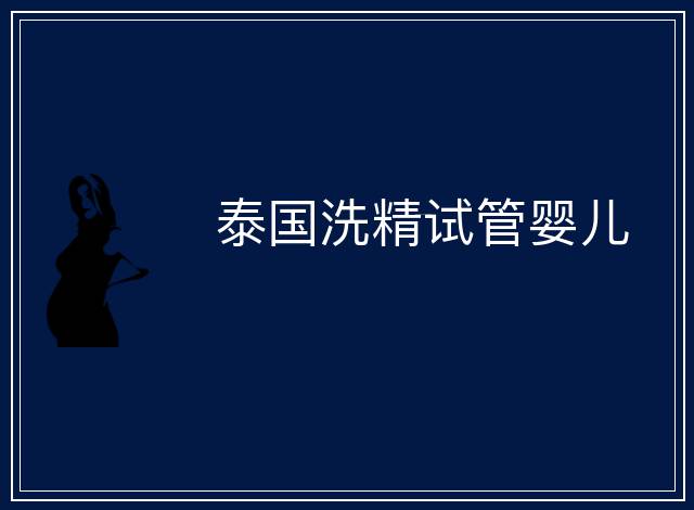 泰國(guó)洗精試管嬰兒