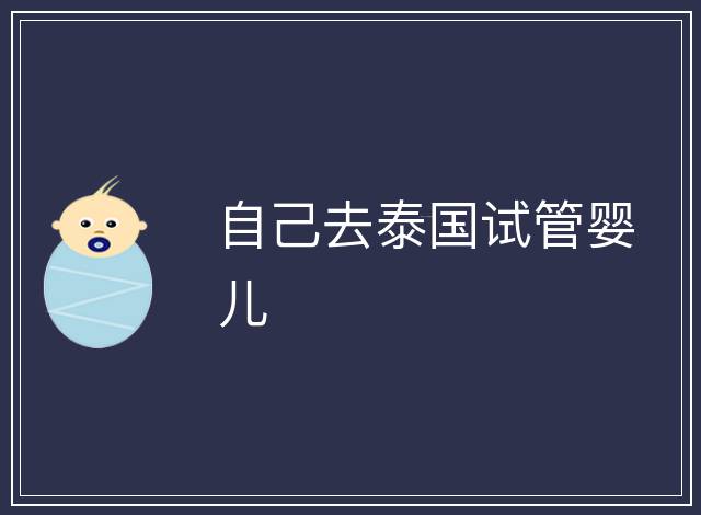 自己去泰國(guó)試管嬰兒