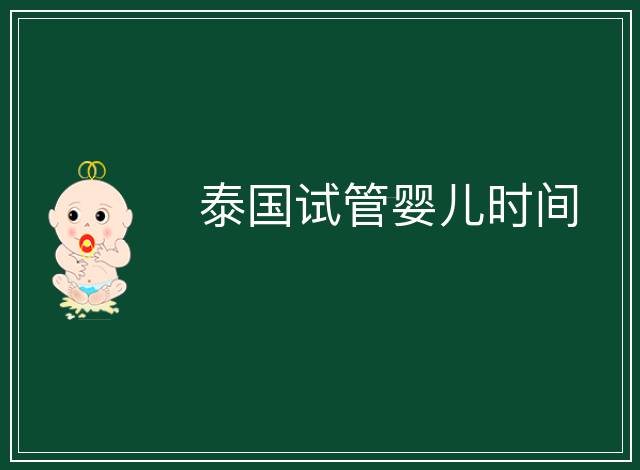 泰國(guó)試管嬰兒時(shí)間
