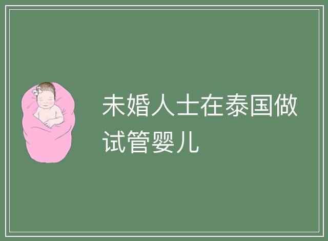 未婚人士在泰國(guó)做試管嬰兒