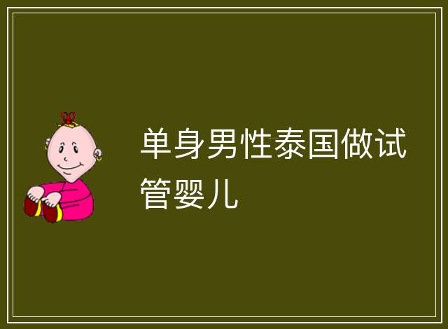 單身男性泰國(guó)做試管嬰兒