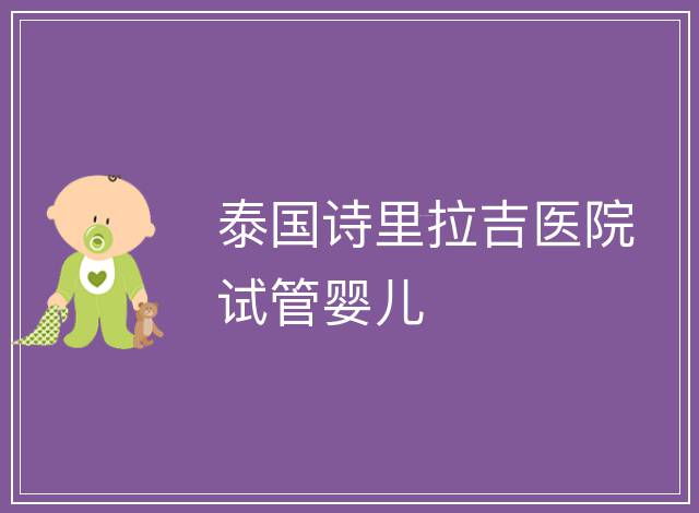 泰國(guó)詩(shī)里拉吉醫(yī)院試管嬰兒