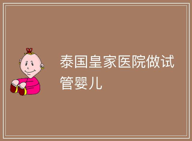 泰國(guó)皇家醫(yī)院做試管嬰兒