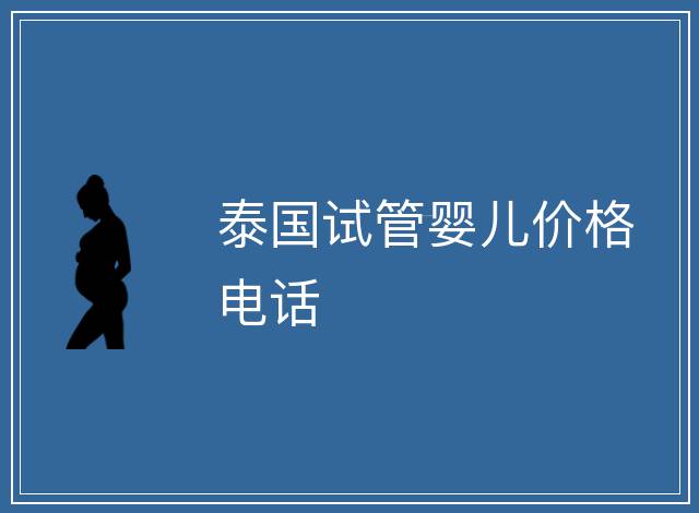 泰國試管嬰兒價(jià)格電話