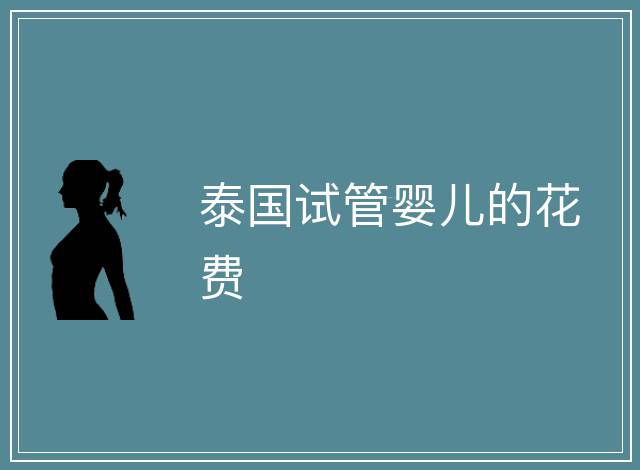 泰國試管嬰兒的花費(fèi)