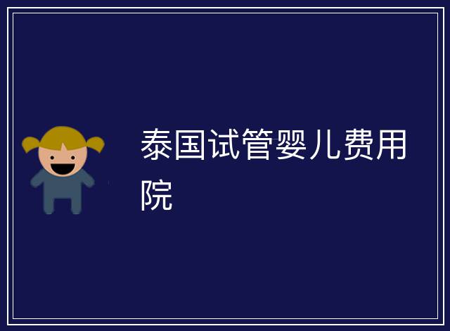 泰國試管嬰兒費(fèi)用院