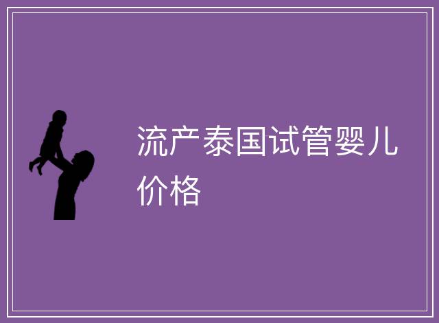 流產(chǎn)泰國試管嬰兒價格