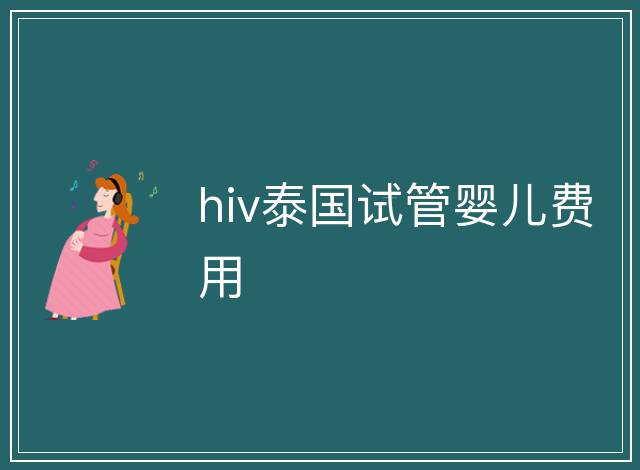 hiv泰國試管嬰兒費(fèi)用