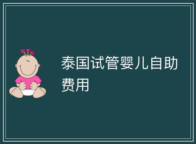 泰國試管嬰兒自助費(fèi)用