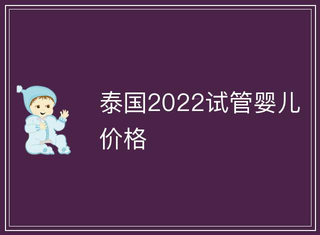 泰國2022試管嬰兒價(jià)格