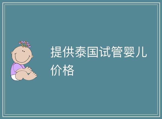 提供泰國試管嬰兒價(jià)格