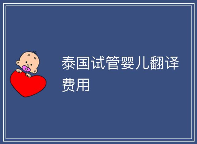泰國試管嬰兒翻譯費(fèi)用