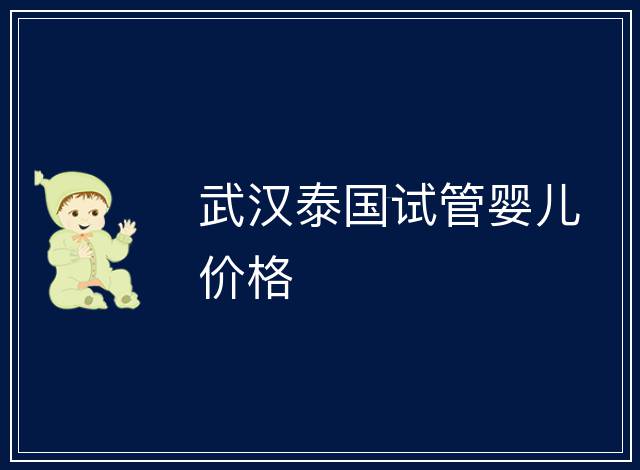 武漢泰國(guó)試管嬰兒價(jià)格