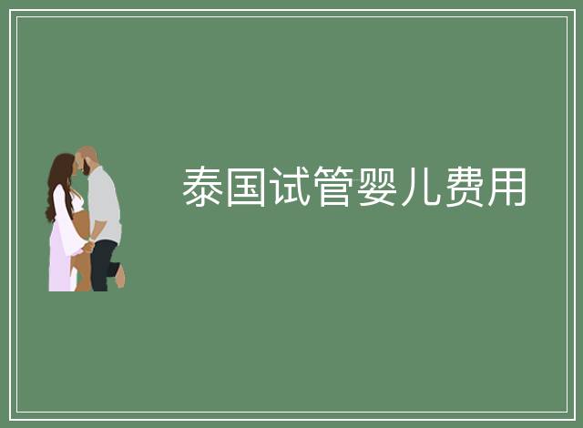 泰國試管嬰兒費(fèi)用
