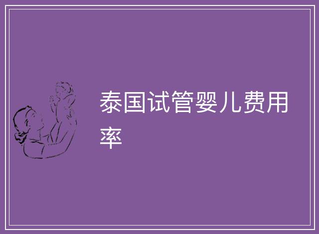 泰國試管嬰兒費(fèi)用率