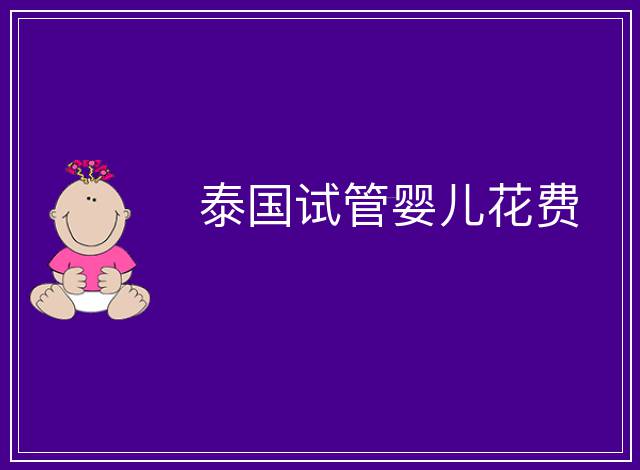 泰國試管嬰兒花費(fèi)