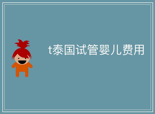 t泰國試管嬰兒費(fèi)用