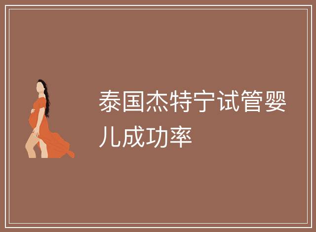 泰國杰特寧試管嬰兒成功率