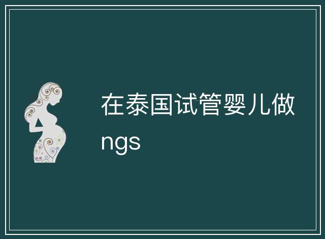 在泰國試管嬰兒做ngs