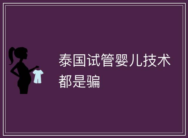 泰國試管嬰兒技術都是騙