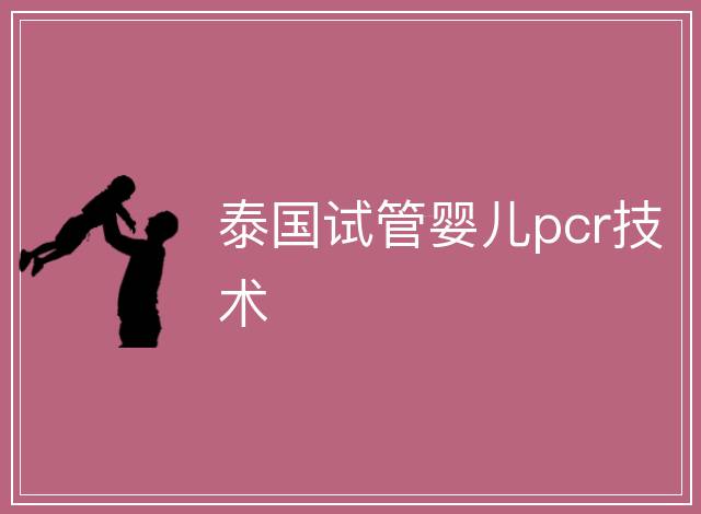 泰國試管嬰兒pcr技術(shù)