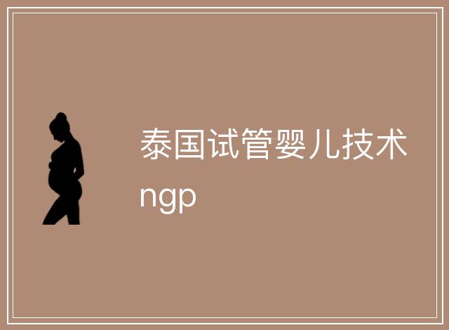 泰國試管嬰兒技術(shù)ngp