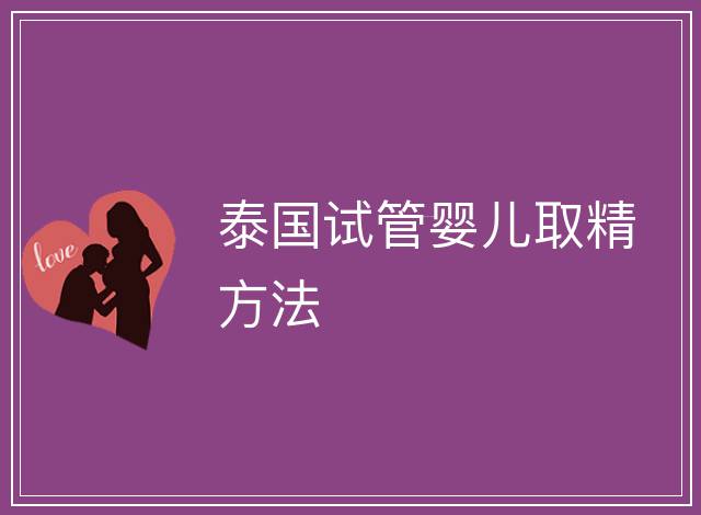 泰國(guó)試管嬰兒取精方法
