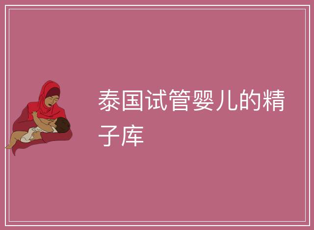 泰國(guó)試管嬰兒的精子庫(kù)