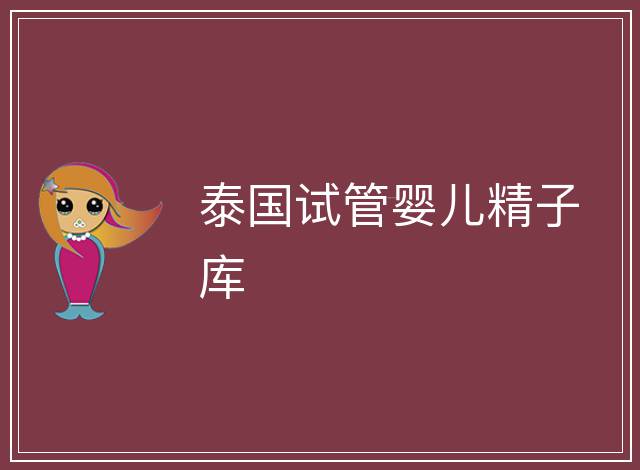 泰國(guó)試管嬰兒精子庫(kù)