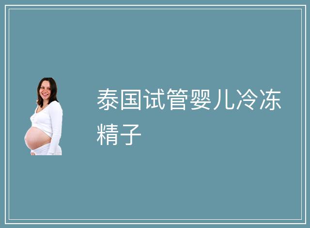 泰國(guó)試管嬰兒冷凍精子