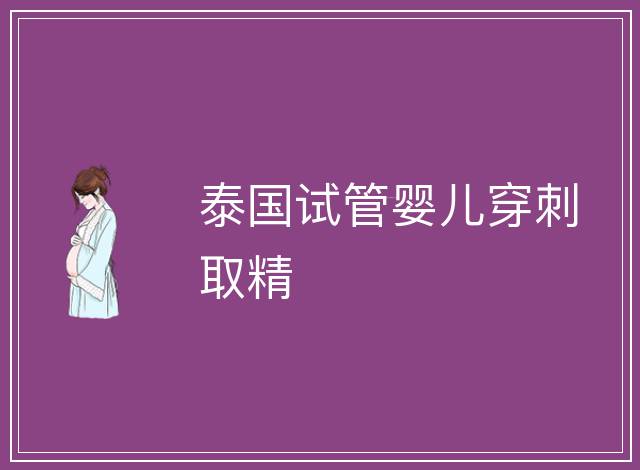 泰國(guó)試管嬰兒穿刺取精