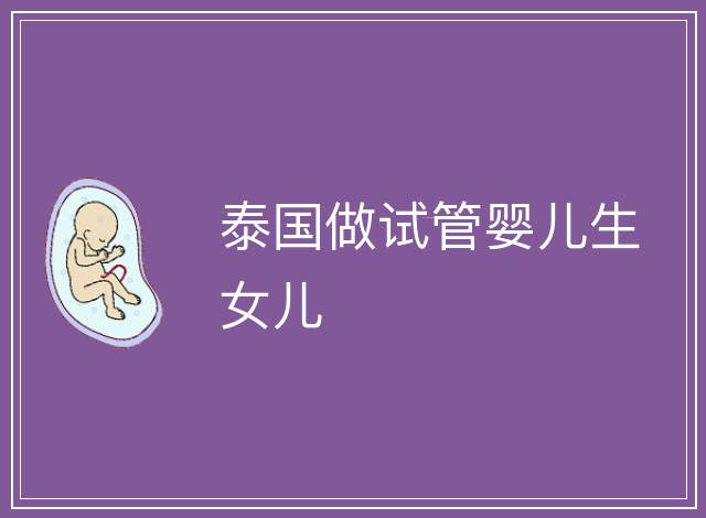 泰國(guó)做試管嬰兒生女兒