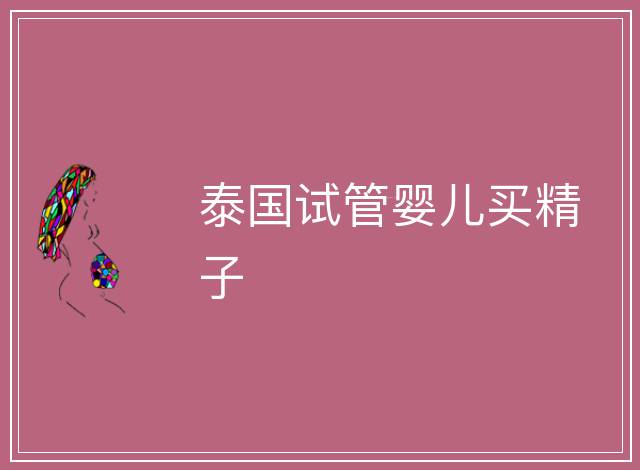 泰國(guó)試管嬰兒買精子