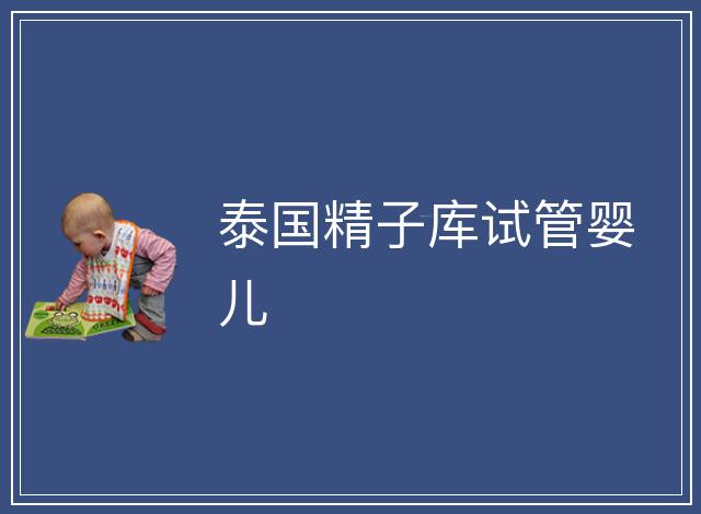 泰國(guó)精子庫(kù)試管嬰兒