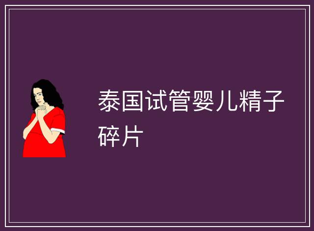 泰國(guó)試管嬰兒精子碎片