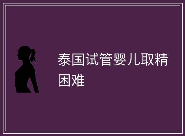 泰國(guó)試管嬰兒取精困難