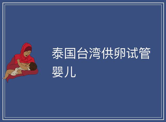 泰國(guó)臺(tái)灣供卵試管嬰兒