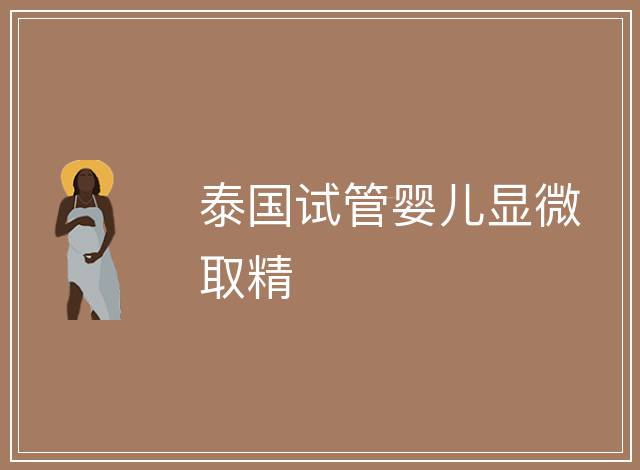 泰國試管嬰兒顯微取精