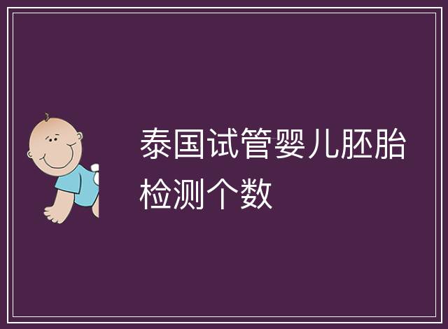 泰國試管嬰兒胚胎檢測個數(shù)