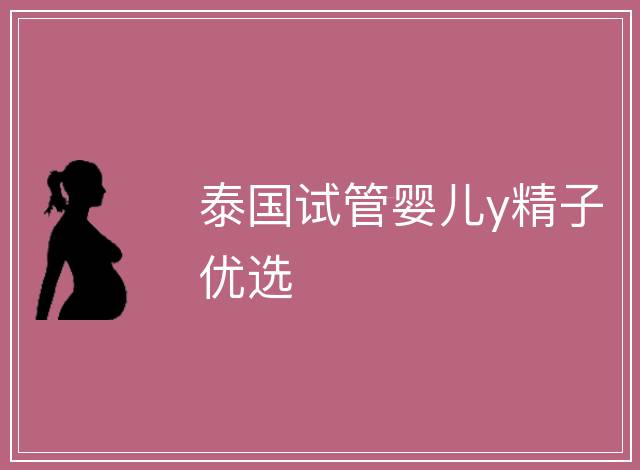 泰國試管嬰兒y精子優選