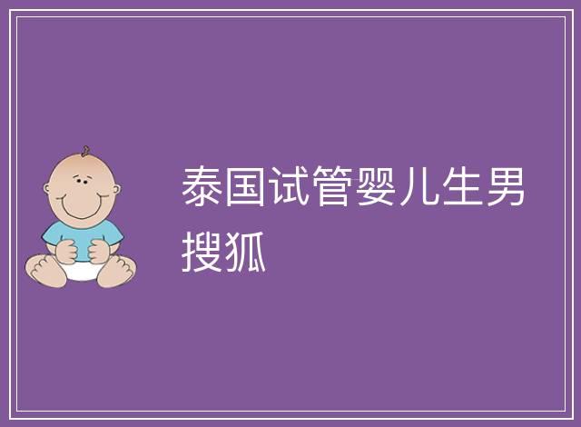 泰國試管嬰兒生男搜狐